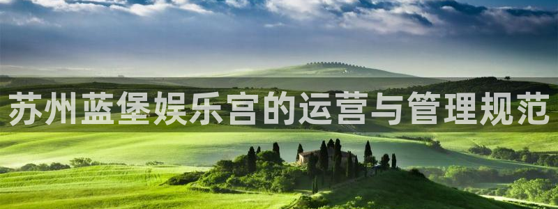 运达娱乐.ccmpc正版官网版下载：苏州蓝堡娱乐宫的运营与管理规范
