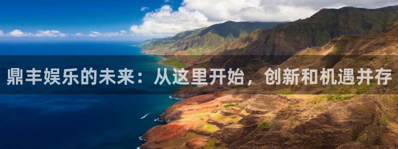 运达娱乐苹果手机下载链接：鼎丰娱乐的未来：从这里开始，创新和机遇并存