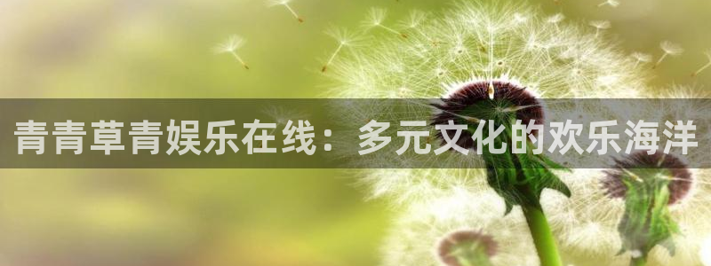 运达娱乐账号注册：青青草青娱乐在线：多元文化的欢乐海洋