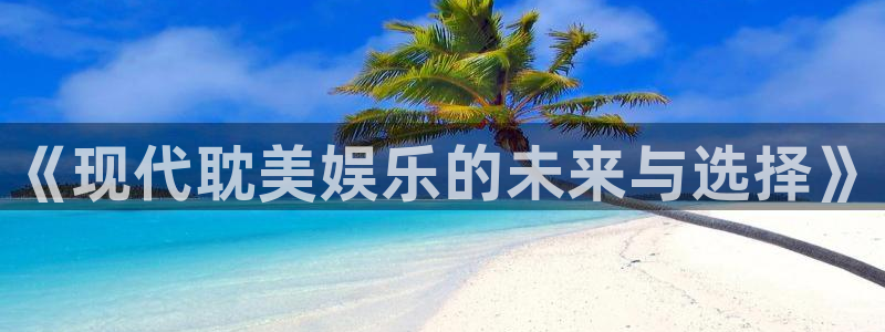 运达娱乐电子游戏：《现代耽美娱乐的未来与选择》
