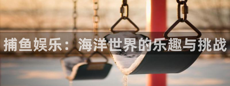 运达娱乐那个爆率高：捕鱼娱乐：海洋世界的乐趣与挑战