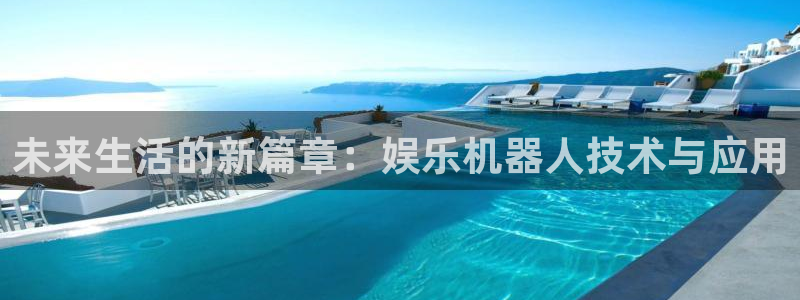 运达娱乐账号注册入口：未来生活的新篇章：娱乐机器人技术与应用